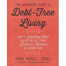 The Spender's Guide to Debt-Free Living: How a Spending Fast Helped Me Get from Broke to Badass in Record Time