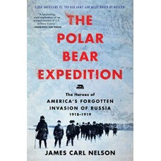 The Polar Bear Expedition: The Heroes of America's Forgotten Invasion of Russia, 1918-1919