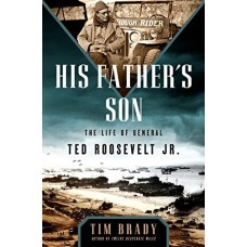 His Father's Son: The Life of General Ted Roosevelt, Jr.
