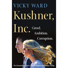 Kushner, Inc.: Greed. Ambition. Corruption. The Extraordinary Story of Jared Kushner and Ivanka Trump