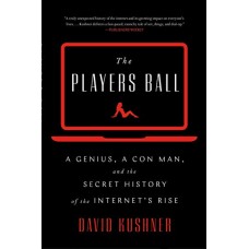 The Players Ball: A Genius, a Con Man, and the Secret History of the Internet's Rise